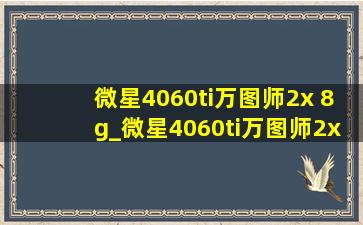 微星4060ti万图师2x 8g_微星4060ti万图师2x 8g oc